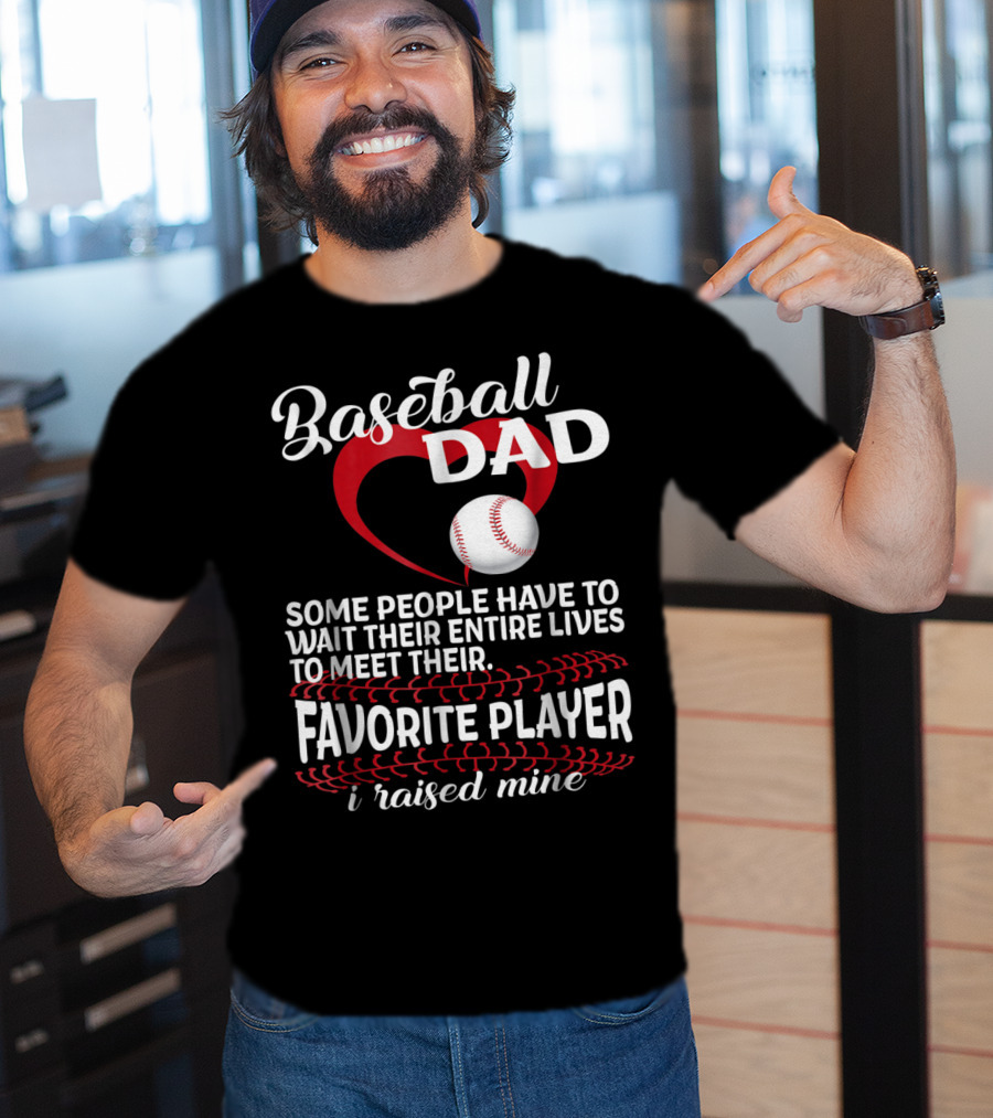 Baseball Dad Raised Mine Some People Have To Wait Their Entire Lives To Meet Their Favorite Player T-Shirt