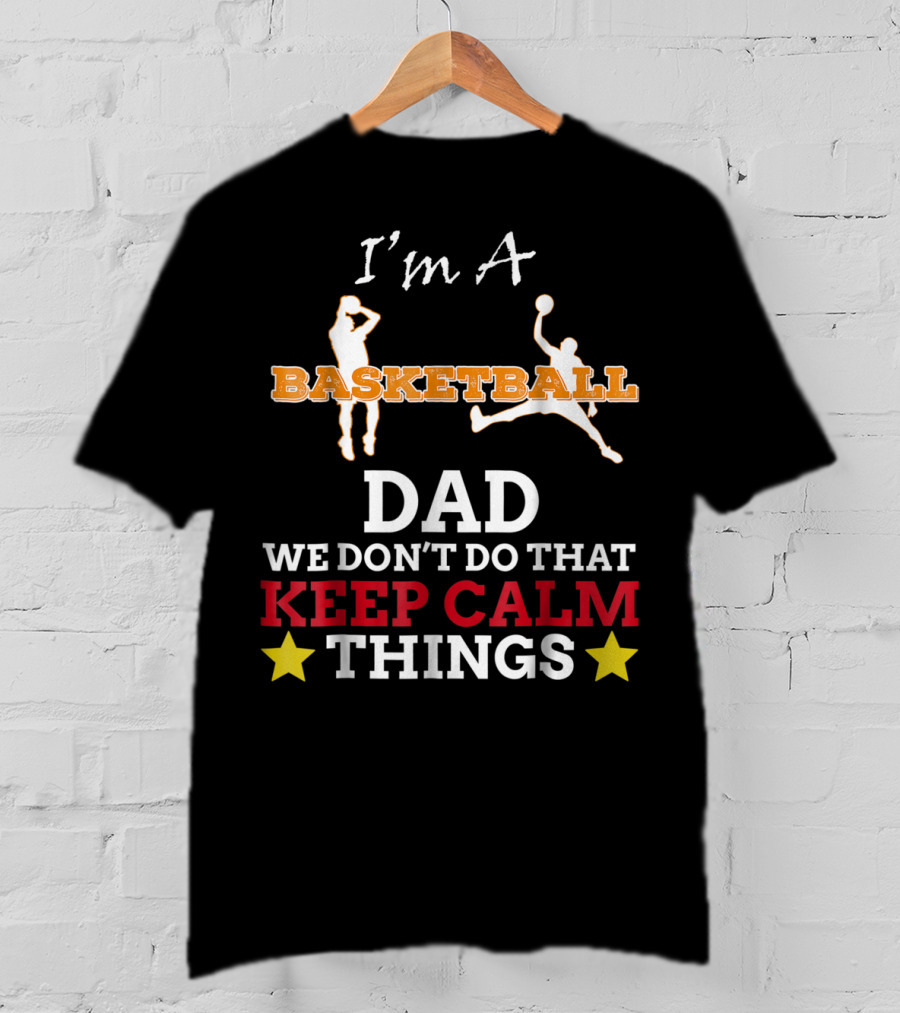 I'm A Basketball Dad We Don't Do That Keep Calm Things T-Shirt