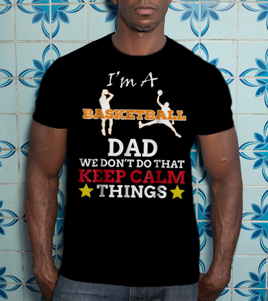 I'm A Basketball Dad We Don't Do That Keep Calm Things T-Shirt