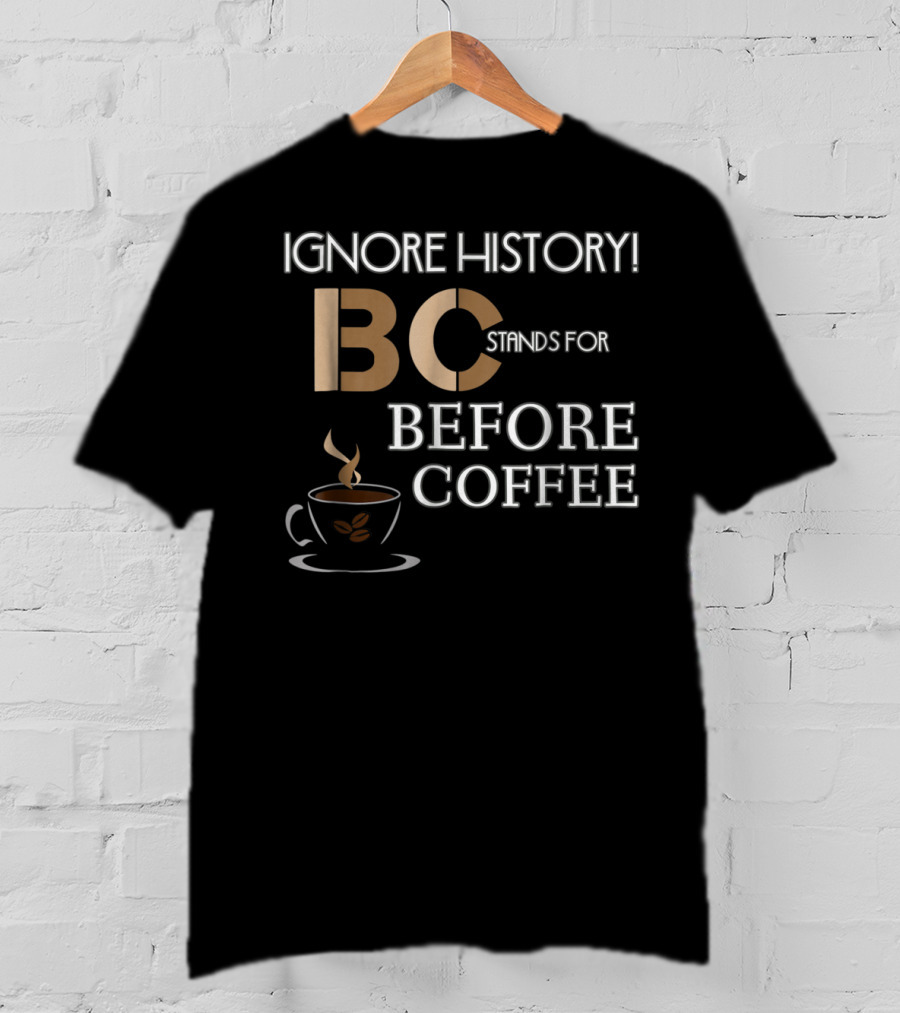 Ignore History Bc Stands For Before Coffee T-Shirt