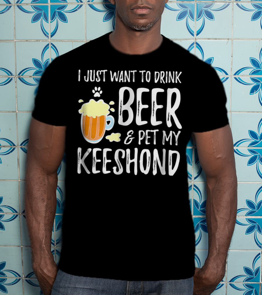 I Just Want To Drink Beer And Pet My Keeshond Dog Mom Dog Dad Idea67 T-Shirt