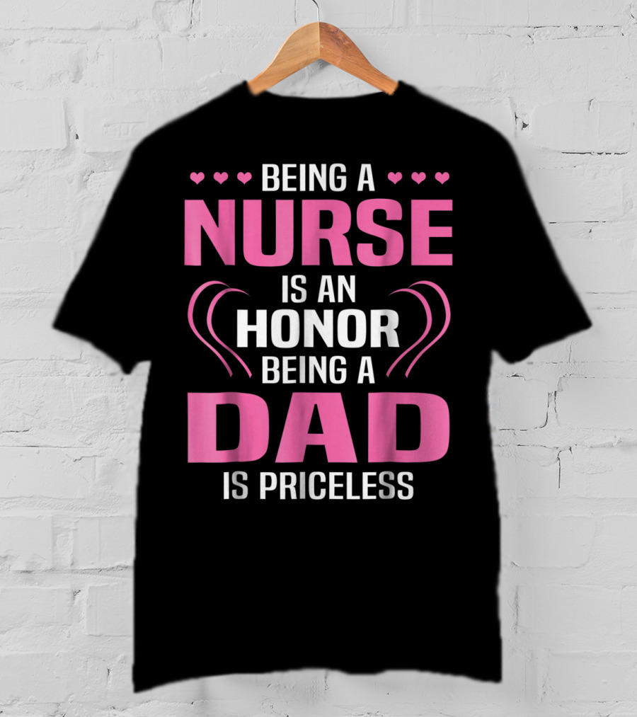 Being A Nurse Is An Honor Being A Dad Is Priceless Hearts T-Shirt