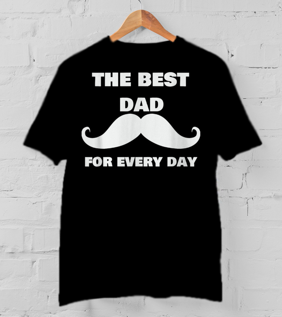The Best Dad For Every Day Funny Mustache 72 T-Shirt