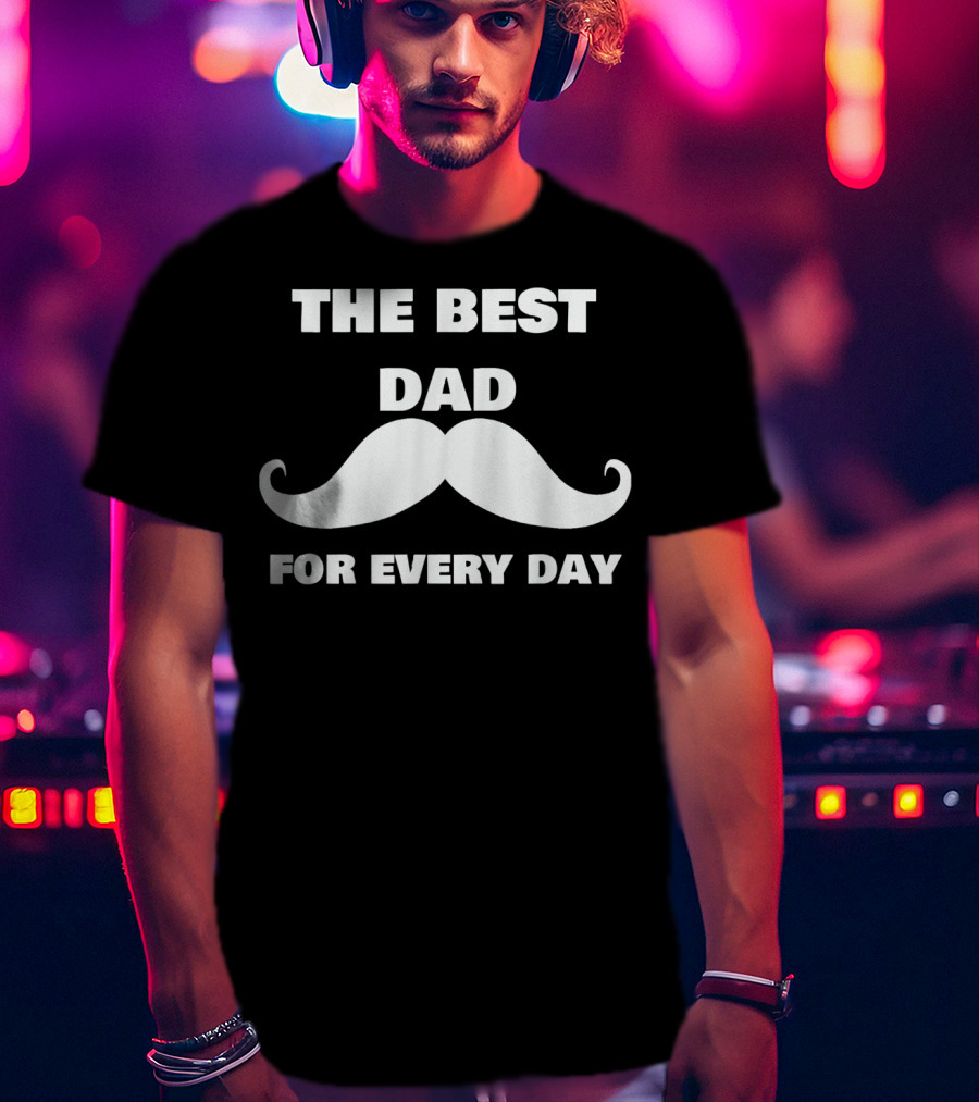 The Best Dad For Every Day Funny Mustache 72 T-Shirt