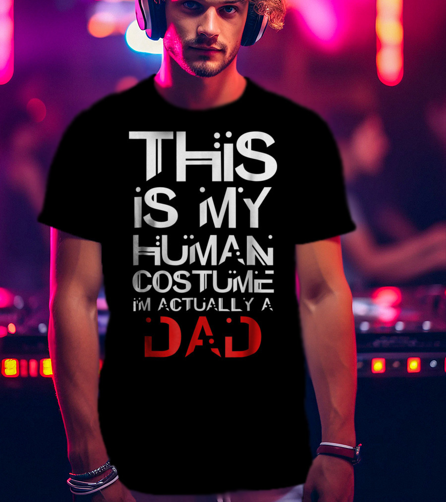 This Is My Human Costume I'm Actually A Dad T-Shirt