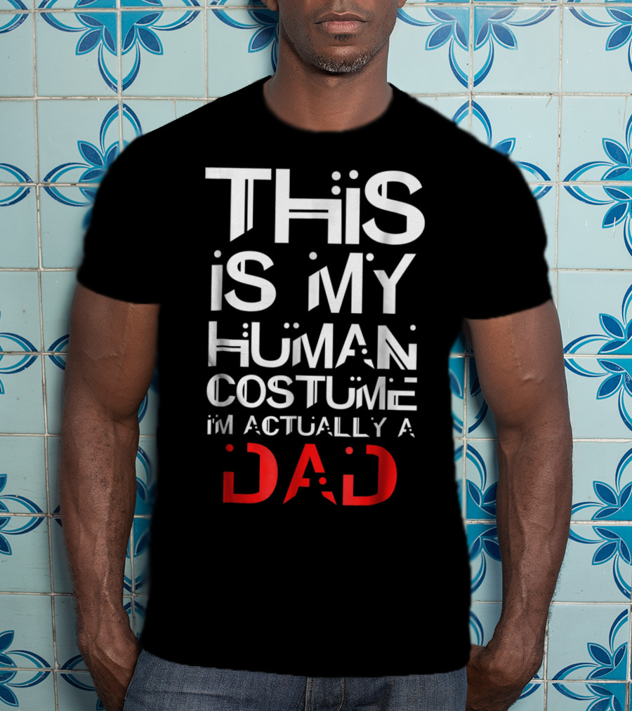 This Is My Human Costume I'm Actually A Dad T-Shirt