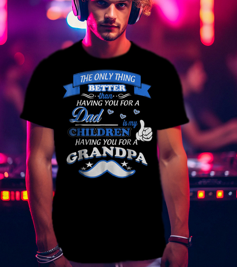 The Only Thing Better Than Having You For A Dad Is My Children Having You For A Grandpa T-Shirt