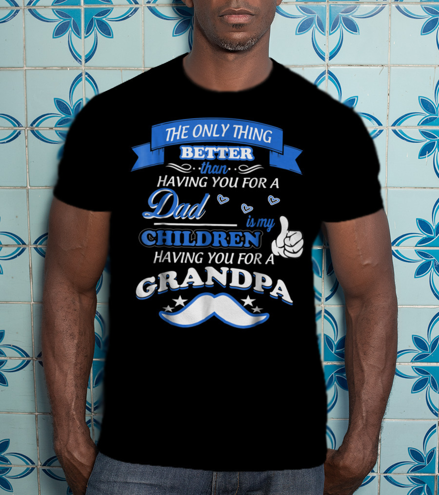 The Only Thing Better Than Having You For A Dad Is My Children Having You For A Grandpa T-Shirt