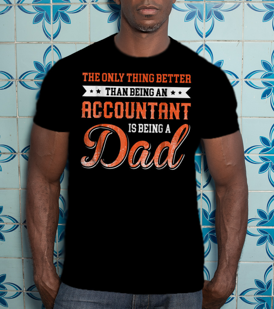 The Only Thing Better Than Being An Accountant Is Being A Dad T-Shirt