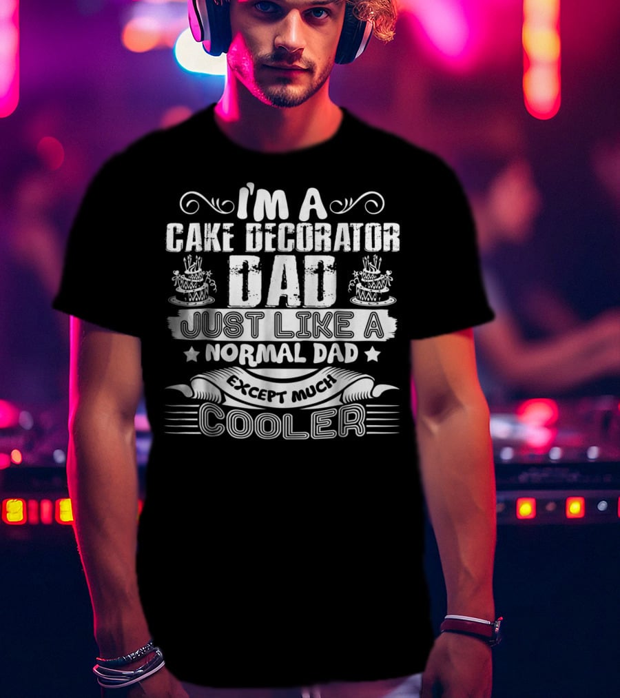 I'm A Cake Decorator Dad Just Like A Normal Dad Except Much Cooler T-Shirt