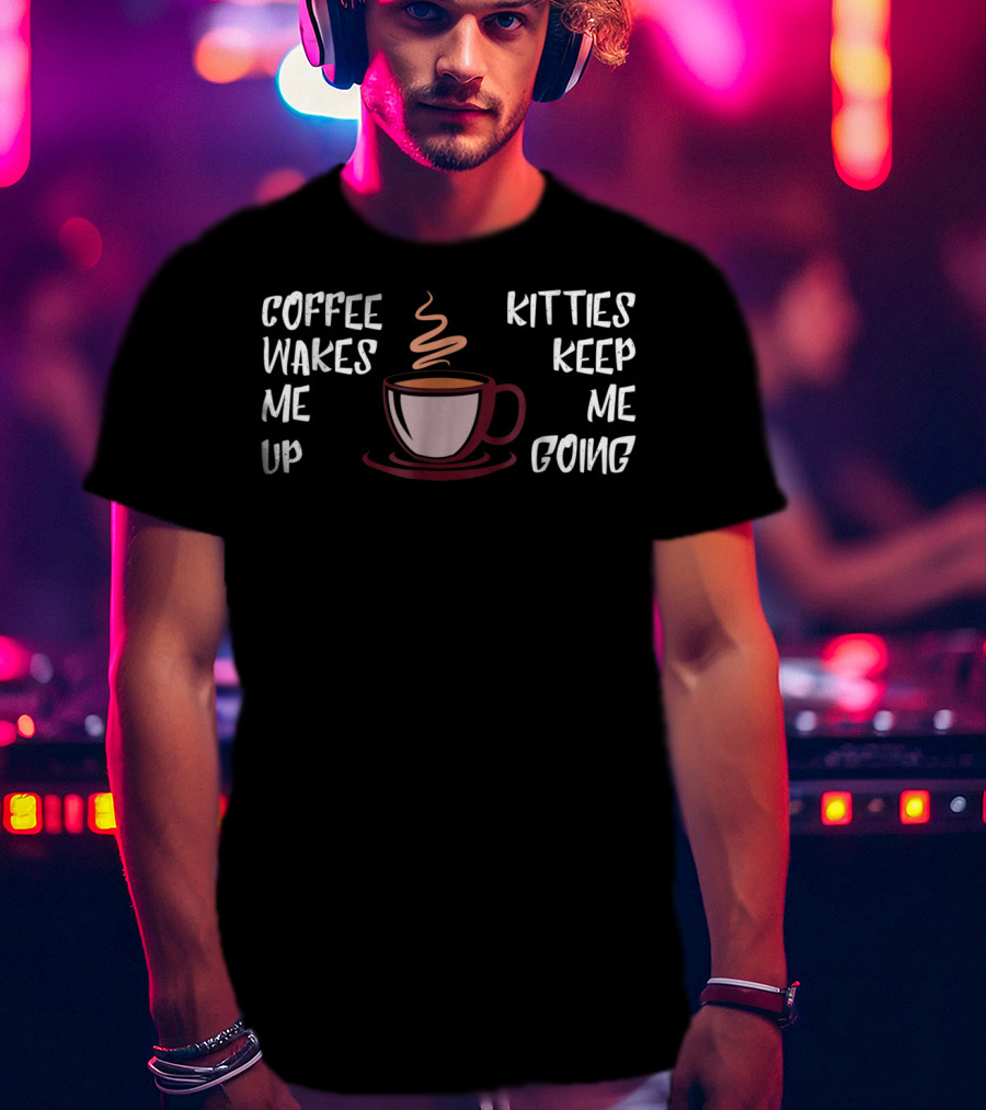 Coffee Wakes Me Up Kitties Keep Me Going Cat Dad23 T-Shirt