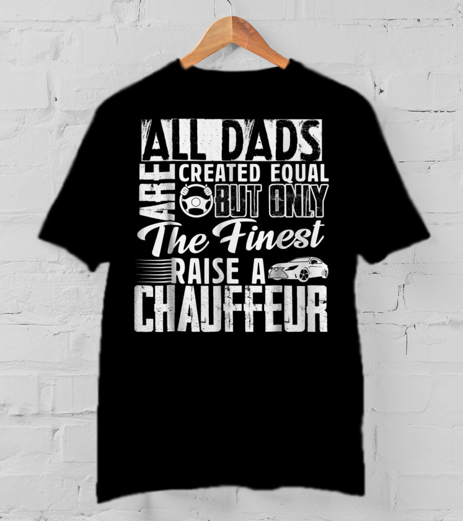All Dads Are Created Equal But Only The Finest Raise A Chauffeur T-Shirt