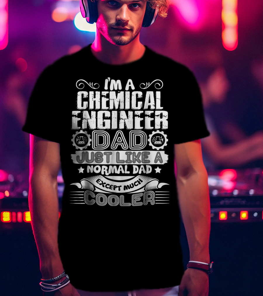I'm A Chemical Engineer Dad Just Like A Normal Dad Except Much Cooler T-Shirt