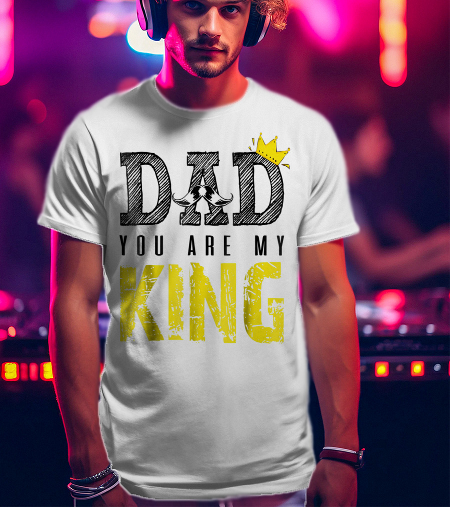 DAD YOU ARE MY KING With Crown And Mustache T-Shirt