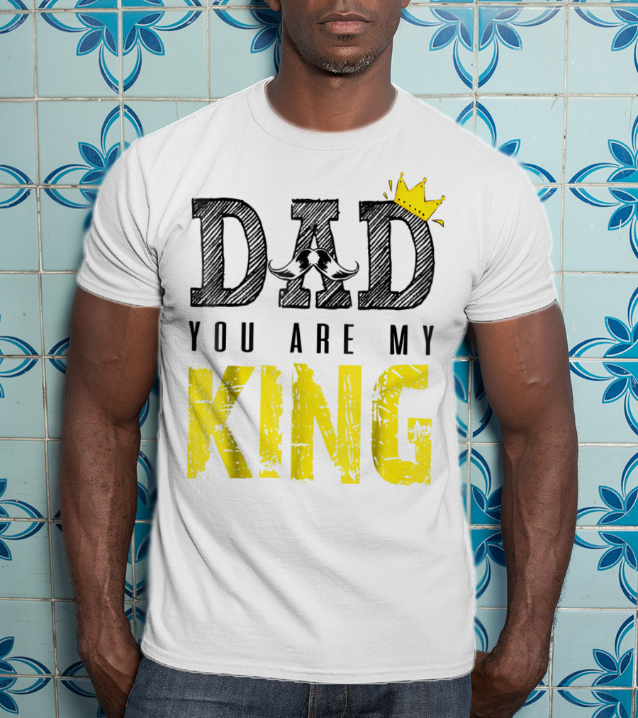 DAD YOU ARE MY KING With Crown And Mustache T-Shirt