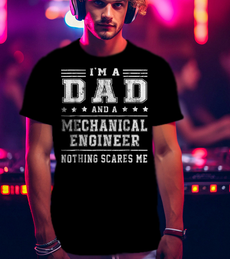 I'm A Dad And A Mechanical Engineer Nothing Scares Me T-Shirt