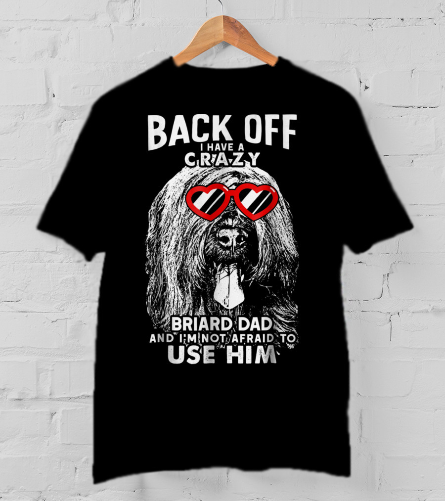 Back Off I Have A Crazy Briard Dad And I'm Not Afraid To Use Him T-Shirt