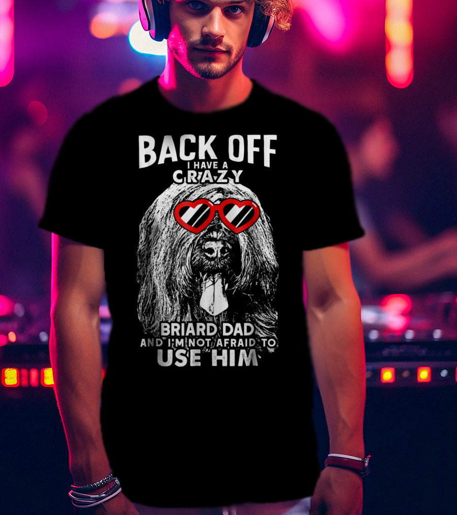 Back Off I Have A Crazy Briard Dad And I'm Not Afraid To Use Him T-Shirt