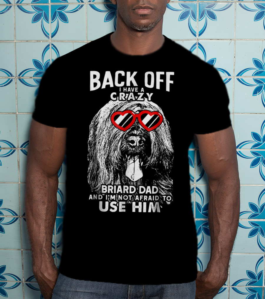 Back Off I Have A Crazy Briard Dad And I'm Not Afraid To Use Him T-Shirt