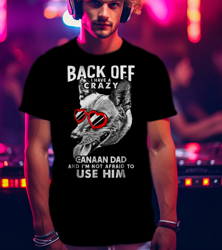 Back Off I Have A Crazy Canaan Dad And I'm Not Afraid To Use Him T-Shirt