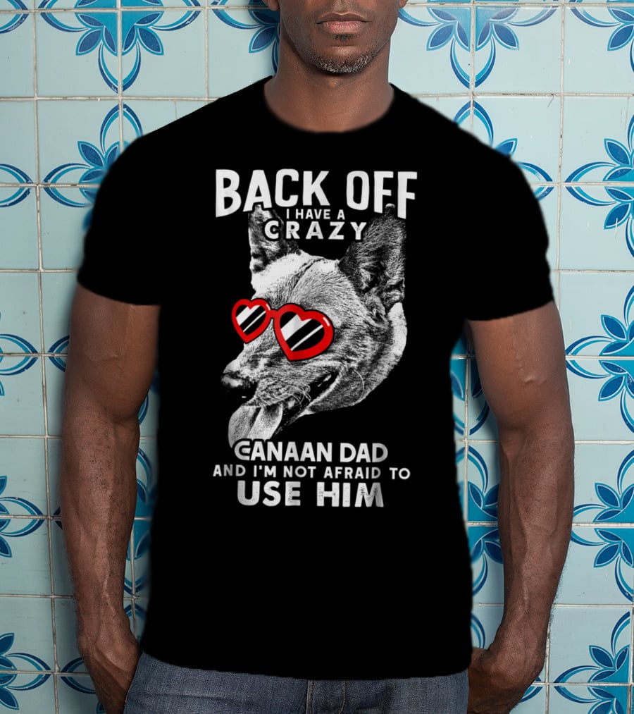 Back Off I Have A Crazy Canaan Dad And I'm Not Afraid To Use Him T-Shirt