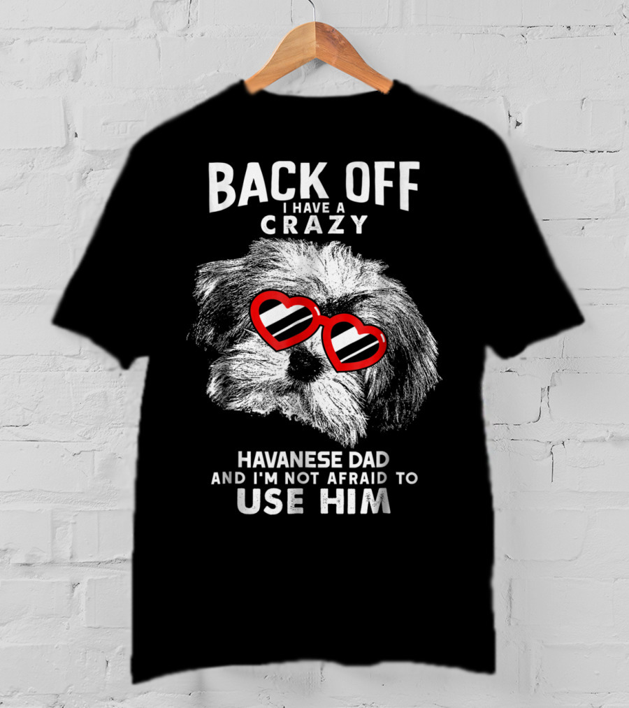 Back Off I Have A Crazy Havanese Dad And I'm Not Afraid To Use Him T-Shirt