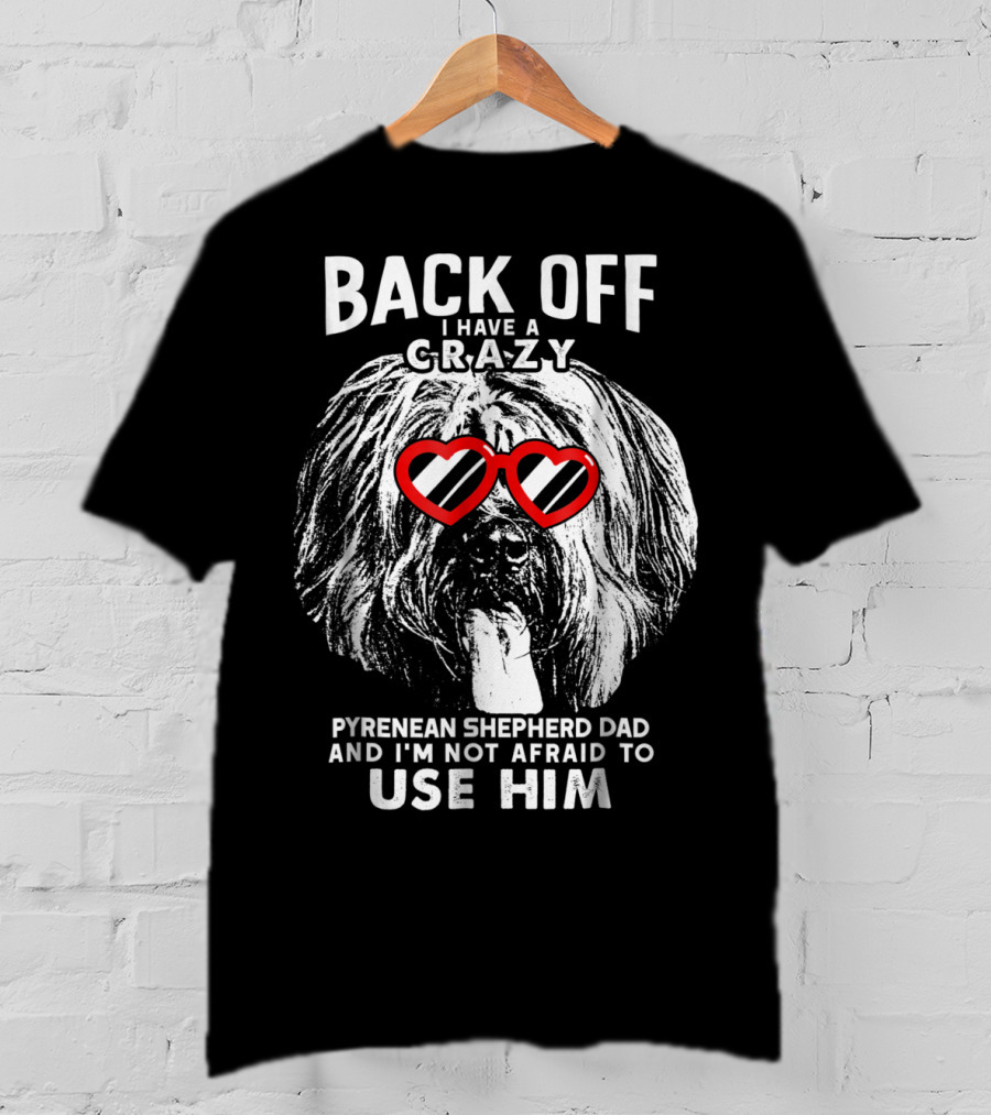Back Off I Have A Crazy Pyrenean Shepherd Dad And I'm Not Afraid To Use Him T-Shirt