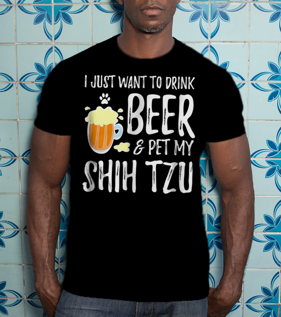 I Just Want To Drink Beer And Pet My Shih Tzu Dog Mom Dad Idea68 T-Shirt