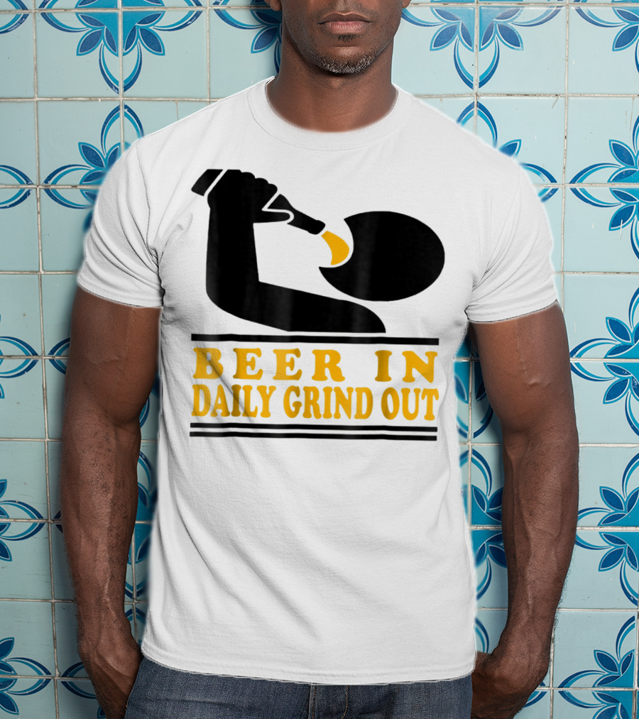 Beer In Daily Grind Out Funny Idea Dad74 T-Shirt