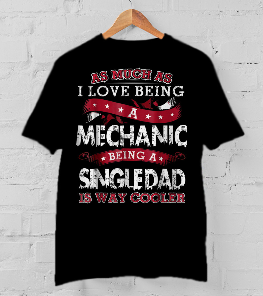 As Much As I Love Being A Mechanic Being A Single Dad Is Way Cooler T-Shirt