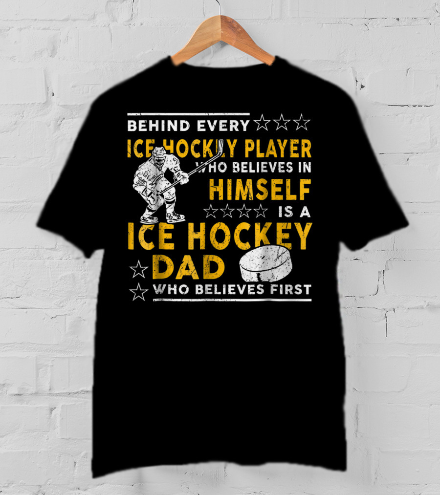 Behind Every Ice Hockey Player Who Believes In Himself Is A Ice Hockey Dad Who Believes First T-Shirt