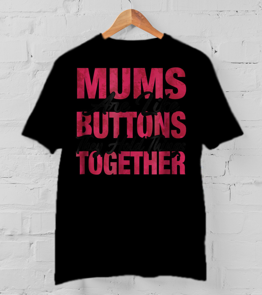 Mums Are Like Buttons They Hold Things Together T-Shirt