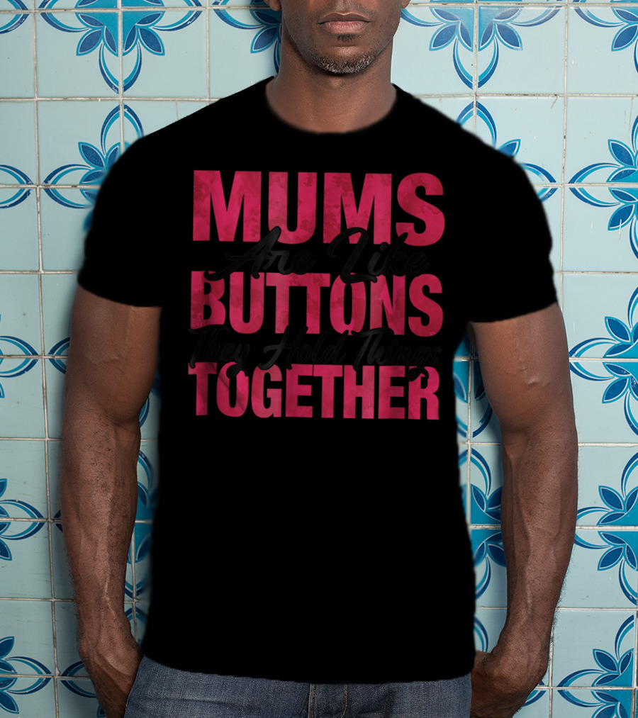 Mums Are Like Buttons They Hold Things Together T-Shirt