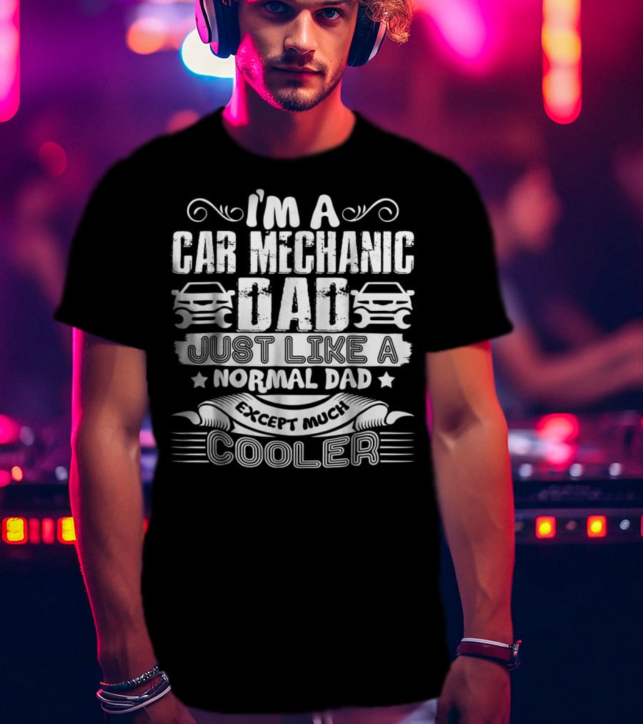 I'm A Car Mechanic Dad Just Like A Normal Dad Except Much Cooler T-Shirt