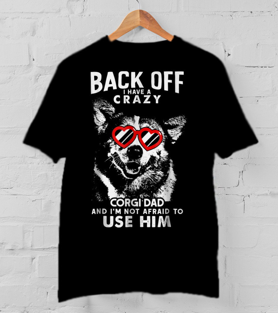 Back Off I Have A Crazy Corgi Dad And I'm Not Afraid To Use Him T-Shirt