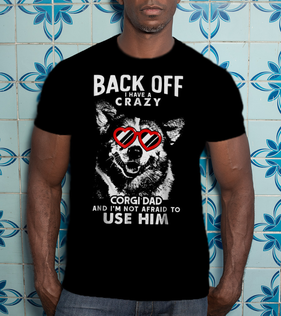 Back Off I Have A Crazy Corgi Dad And I'm Not Afraid To Use Him T-Shirt