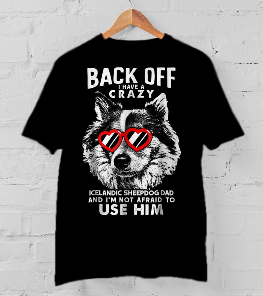 Back Off I Have A Crazy Icelandic Sheepdog Dad And I'm Not Afraid To Use Him T-Shirt