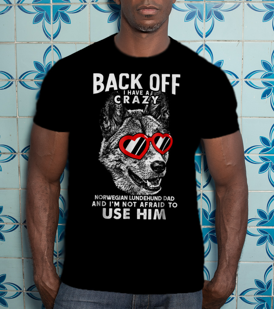 Back Off I Have A Crazy Norwegian Lundehund Dad And I'm Not Afraid To Use Him T-Shirt