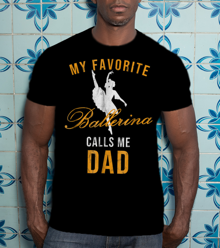 My Favorite Ballerina Calls Me Dad T-Shirt