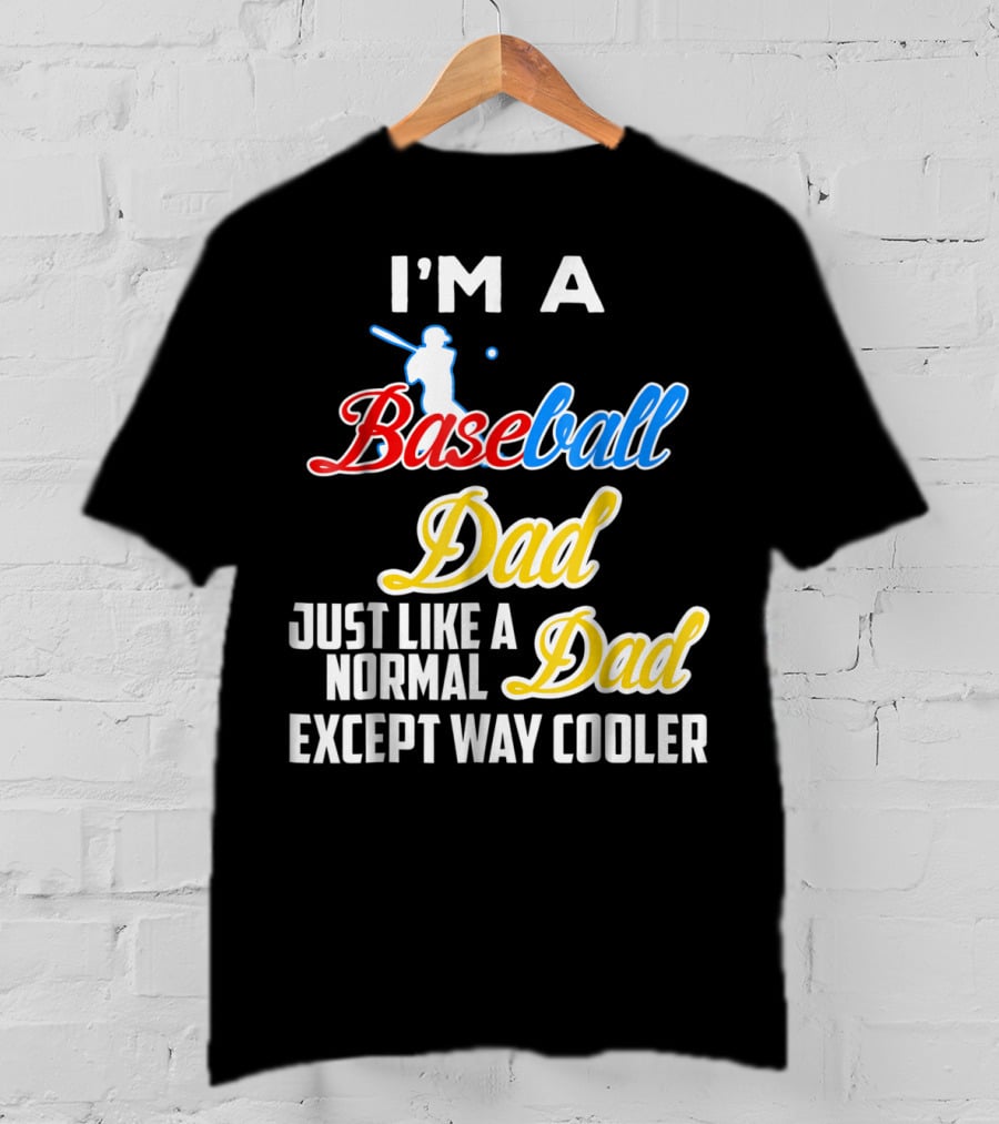 I'M A Baseball Dad Just Like A Normal Dad Except Way Cooler T-Shirt