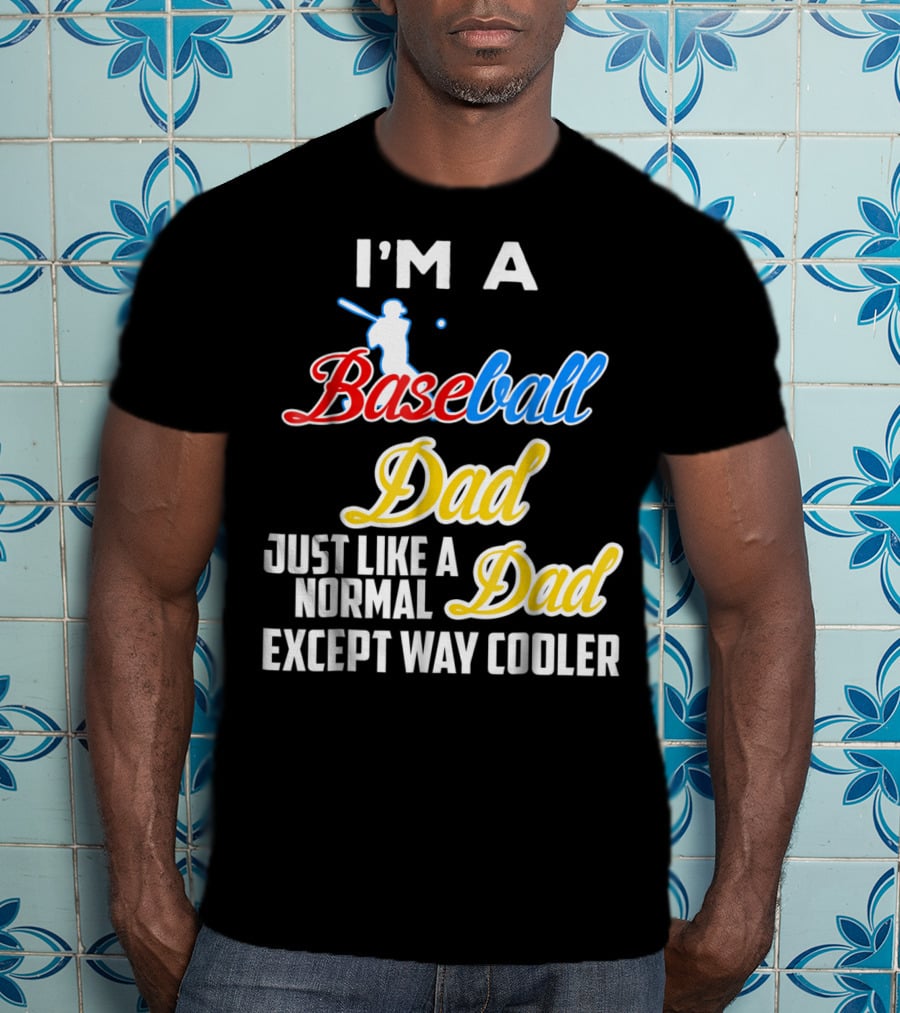 I'M A Baseball Dad Just Like A Normal Dad Except Way Cooler T-Shirt