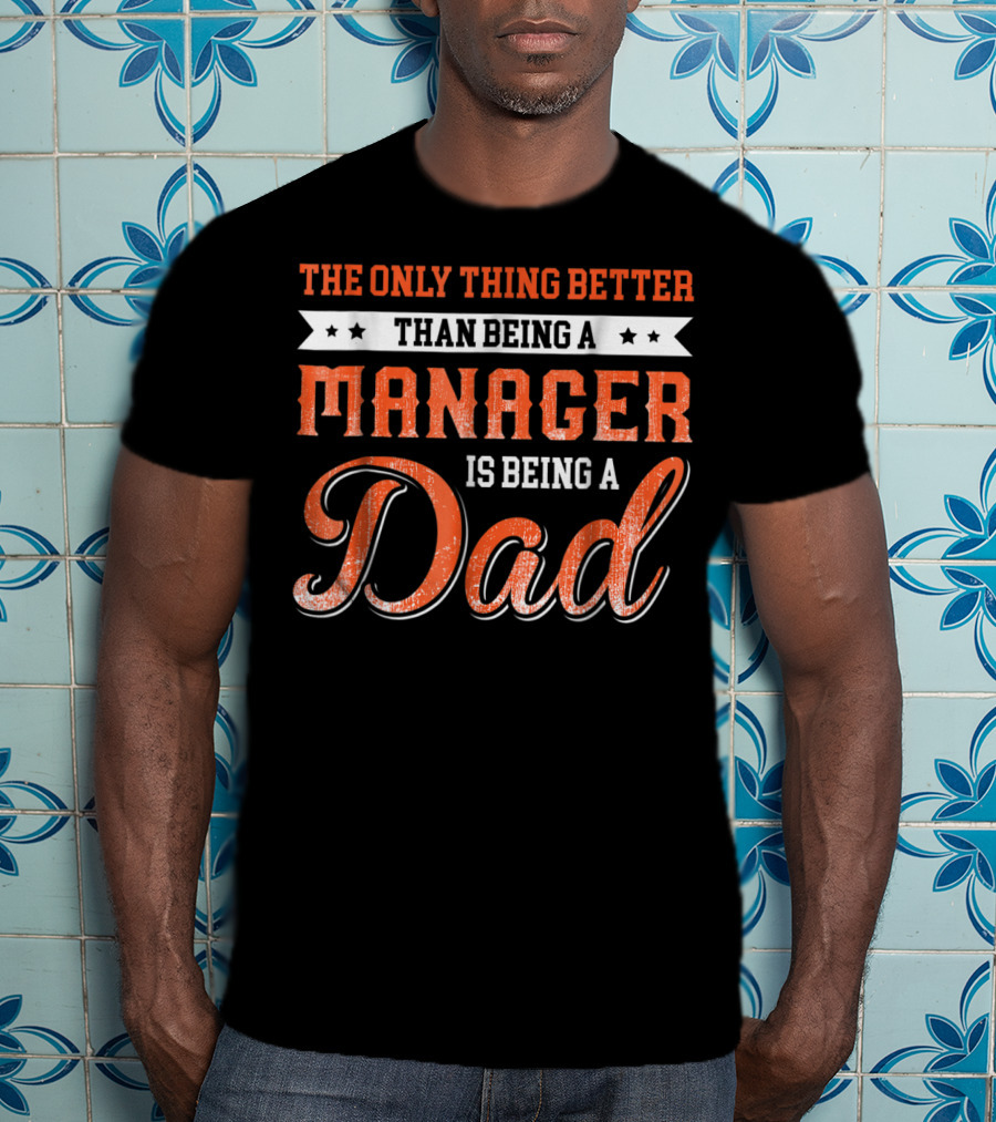 The Only Thing Better Than Being A Manager Is Being A Dad T-Shirt