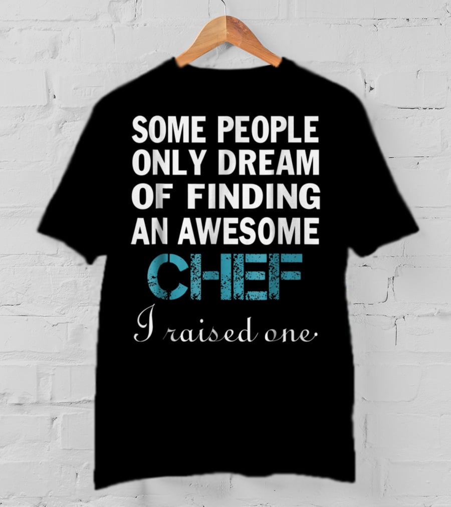 Some People Only Dream Of Finding An Awesome Chef I Raised One T-Shirt