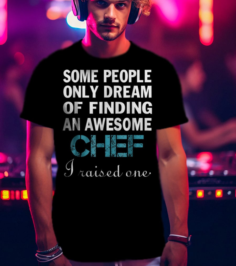 Some People Only Dream Of Finding An Awesome Chef I Raised One T-Shirt
