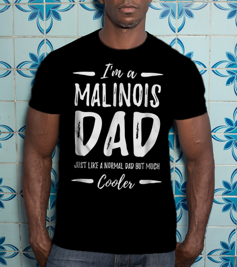 I'm A Malinois Dad Just Like A Normal Dad But Much Cooler T-Shirt