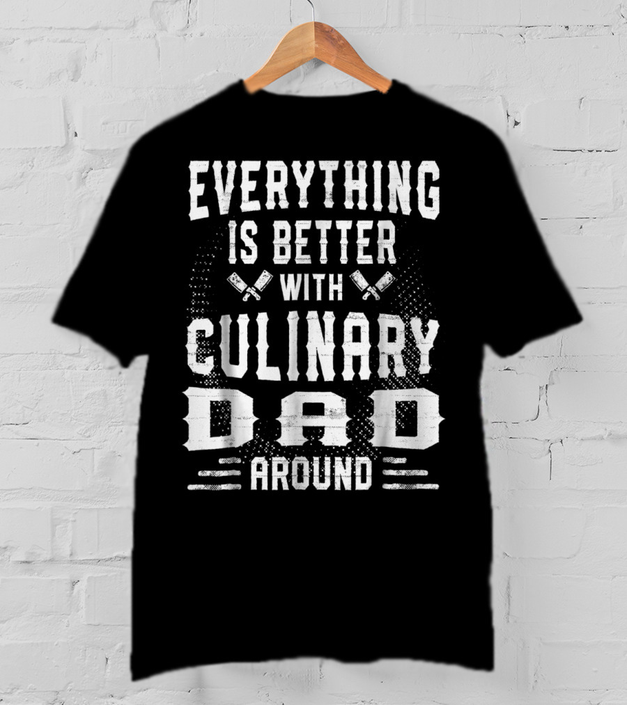 Everything Is Better With Culinary Dad Around T-Shirt