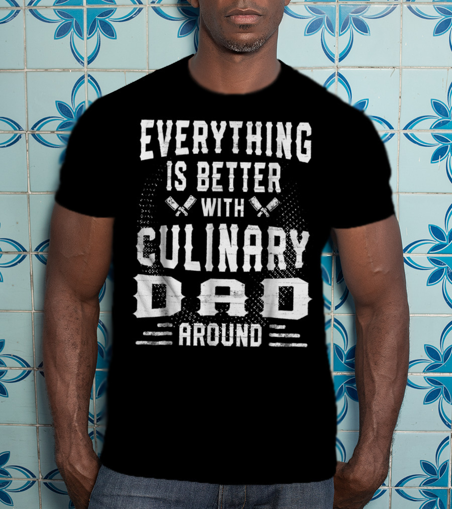 Everything Is Better With Culinary Dad Around T-Shirt