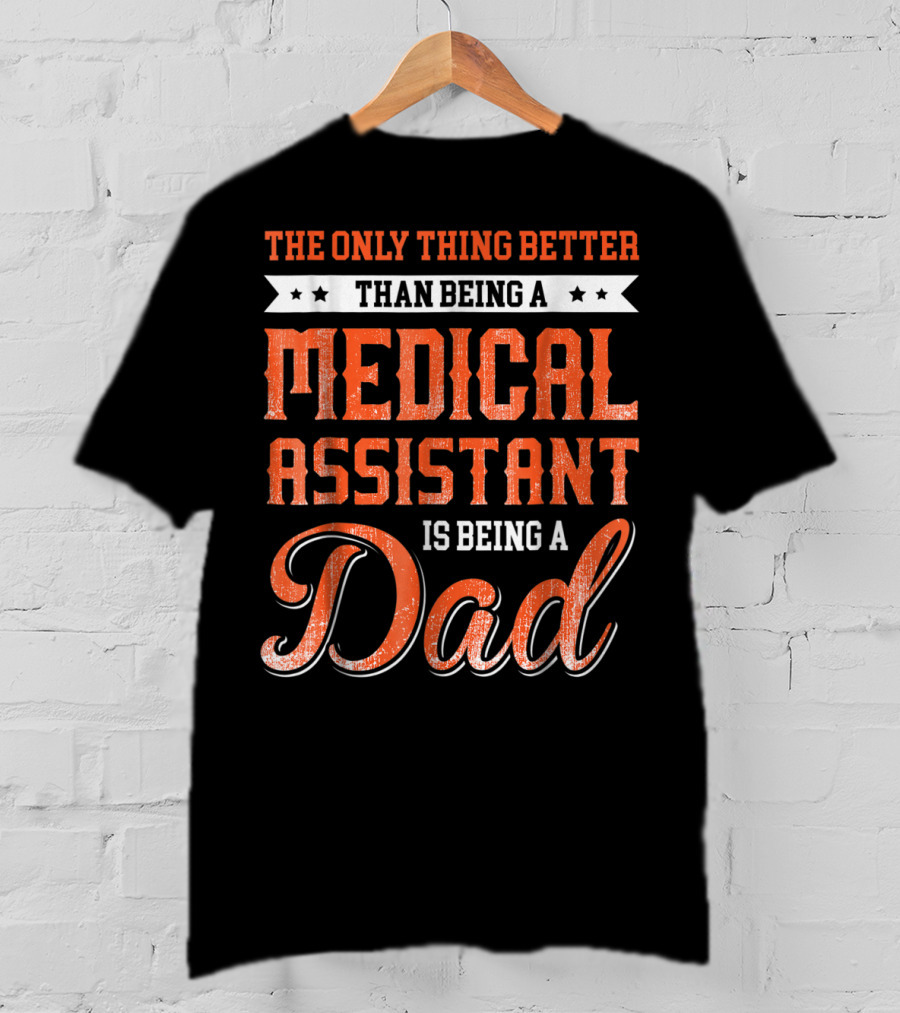 The Only Thing Better Than Being A Medical Assistant Is Being A Dad T-Shirt