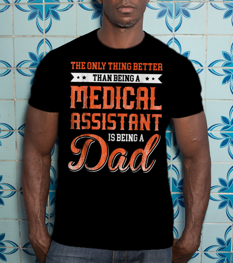The Only Thing Better Than Being A Medical Assistant Is Being A Dad T-Shirt