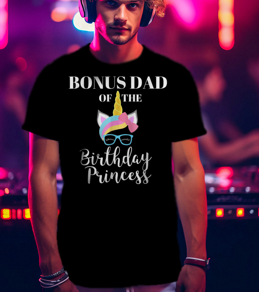 Bonus Dad Of The Birthday Princess Unicorn T-Shirt